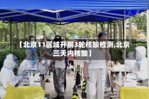 【北京11区域开展3轮核酸检测,北京 三天内核酸】