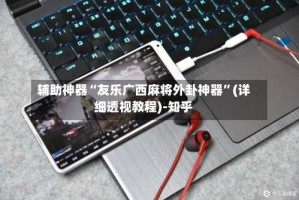 辅助神器“友乐广西麻将外卦神器”(详细透视教程)-知乎