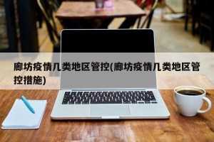 廊坊疫情几类地区管控(廊坊疫情几类地区管控措施)
