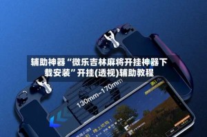 辅助神器“微乐吉林麻将开挂神器下载安装”开挂(透视)辅助教程