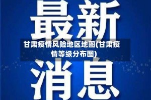 甘肃疫情风险地区地图(甘肃疫情等级分布图)