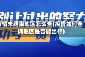 疫情未结束地区怎么查(疫情如何查询地区是否能出行)