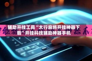 辅助开挂工具“太行麻将开挂神器下载”开挂科技辅助神器手机