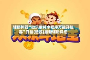 辅助神器“微乐麻将小程序万能开挂器”开挂(透视)最新辅助详细