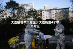 大连疫情中风险区／大连新增4个中风险区