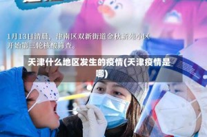 天津什么地区发生的疫情(天津疫情是哪)