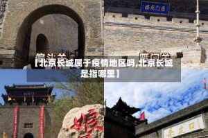 【北京长城属于疫情地区吗,北京长城是指哪里】