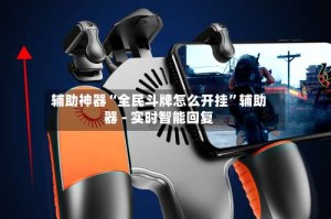 辅助神器“全民斗牌怎么开挂”辅助器 - 实时智能回复
