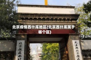 北京疫情西什库地区(北京西什库属于哪个区)