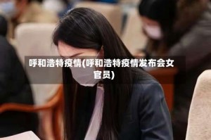 呼和浩特疫情(呼和浩特疫情发布会女官员)