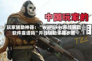 玩家辅助神器：“WePoker开挂辅助软件靠谱吗”开挂辅助详细步骤