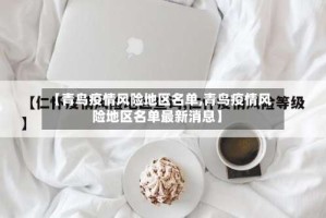 【青鸟疫情风险地区名单,青鸟疫情风险地区名单最新消息】