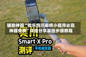 辅助神器“微乐四川麻将小程序必赢神器免费”详细分享装挂步骤教程