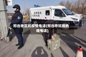 邢台地区抗疫情电话(邢台市抗疫热线电话)