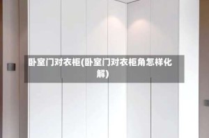 卧室门对衣柜(卧室门对衣柜角怎样化解)