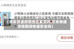 【京东快递疫情地区发货吗,京东快递疫情期间快递安全吗】
