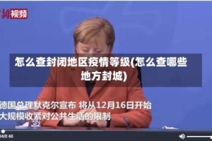 怎么查封闭地区疫情等级(怎么查哪些地方封城)