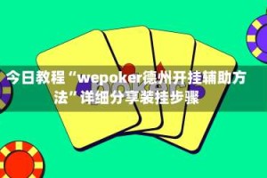 今日教程“wepoker德州开挂辅助方法”详细分享装挂步骤