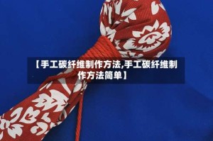 【手工碳纤维制作方法,手工碳纤维制作方法简单】