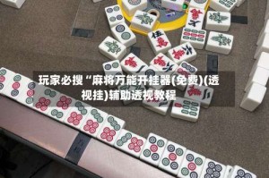 玩家必搜“麻将万能开挂器(免费)(透视挂)辅助透视教程