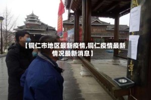 【铜仁市地区最新疫情,铜仁疫情最新情况最新消息】