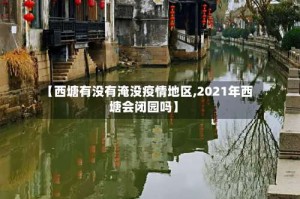【西塘有没有淹没疫情地区,2021年西塘会闭园吗】