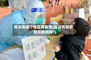 延边有哪个地区有疫情(延边有新冠肺炎病例吗?)