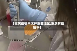 【重庆疫情不太严重的地区,重庆有疫情不】