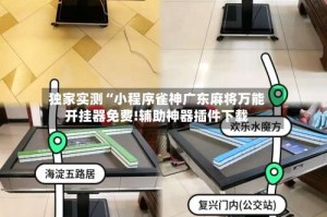 独家实测“小程序雀神广东麻将万能开挂器免费!辅助神器插件下载