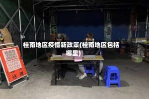 桂南地区疫情新政策(桂南地区包括哪里)