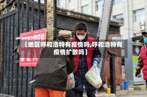 【地区呼和浩特有疫情吗,呼和浩特有疫情扩散吗】