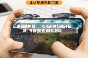 玩家辅助神器：“欢乐麻将万能开挂器”开挂(透视)辅助教程