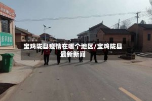 宝鸡陇县疫情在哪个地区/宝鸡陇县最新新闻