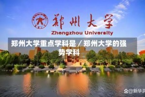 郑州大学重点学科是／郑州大学的强势学科