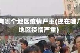 目前有哪个地区疫情严重(现在哪几个地区疫情严重)
