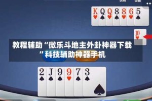 教程辅助“微乐斗地主外卦神器下载”科技辅助神器手机