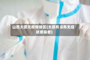 山西太原无疫情地区(太原有没有无症状感染者)