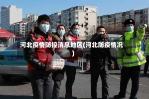河北疫情防控消息地区(河北防疫情况)