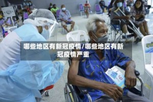 哪些地区有新冠疫情/哪些地区有新冠疫情严重
