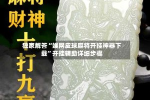 独家解答“娱网皮球麻将开挂神器下载”开挂辅助详细步骤