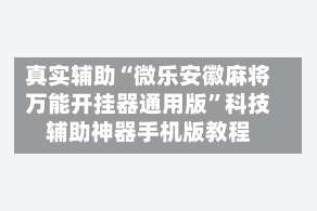 真实辅助“微乐安徽麻将万能开挂器通用版”科技辅助神器手机版教程