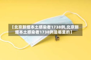 【北京新增本土感染者1738例,北京新增本土感染者1738例是哪里的】