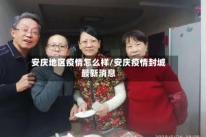 安庆地区疫情怎么样/安庆疫情封城最新消息