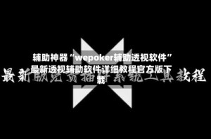 辅助神器“wepoker辅助透视软件”最新透视辅助软件详细教程官方版下载