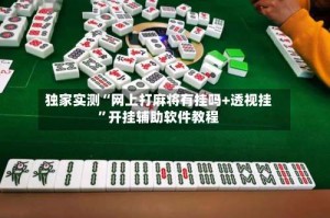 独家实测“网上打麻将有挂吗+透视挂”开挂辅助软件教程