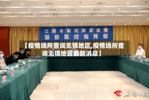 【疫情场所查询无锡地区,疫情场所查询无锡地区最新消息】