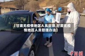 【甘肃无疫情地区人员管理,甘肃无疫情地区人员管理办法】