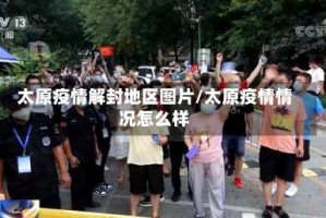 太原疫情解封地区图片/太原疫情情况怎么样