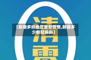 【新疆多热地区最新疫情,新疆多少新冠病例】