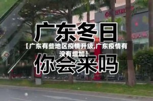 【广东有些地区疫情升级,广东疫情有没有增加】
